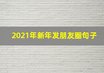 2021年新年发朋友圈句子