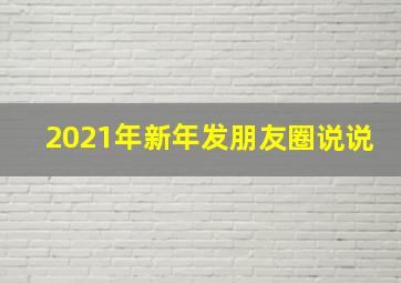 2021年新年发朋友圈说说