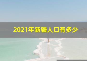 2021年新疆人口有多少