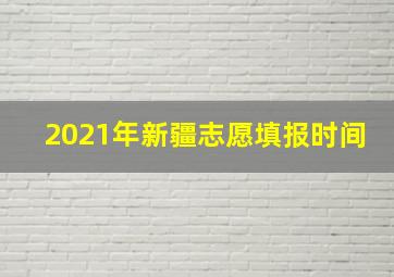 2021年新疆志愿填报时间