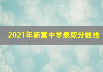 2021年新营中学录取分数线