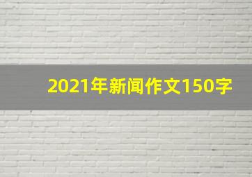 2021年新闻作文150字