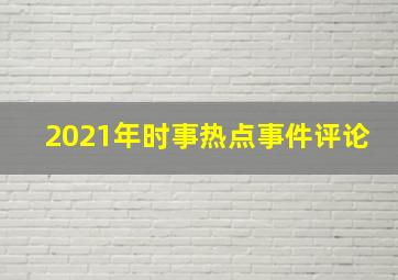 2021年时事热点事件评论