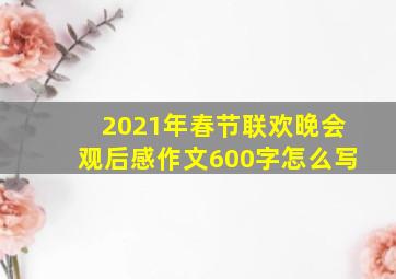 2021年春节联欢晚会观后感作文600字怎么写