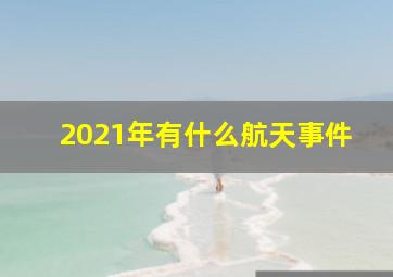 2021年有什么航天事件