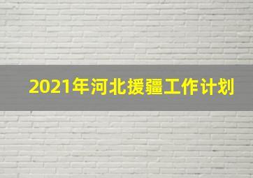 2021年河北援疆工作计划