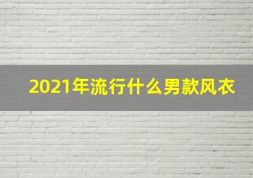 2021年流行什么男款风衣