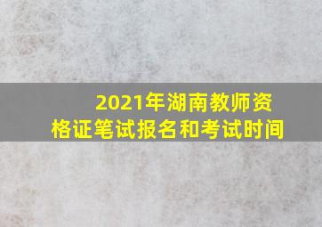 2021年湖南教师资格证笔试报名和考试时间