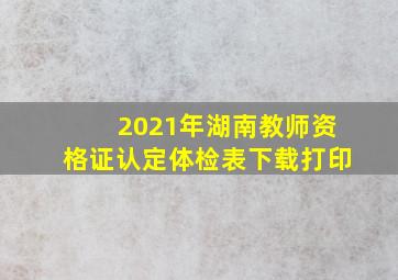 2021年湖南教师资格证认定体检表下载打印