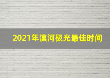 2021年漠河极光最佳时间