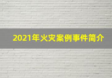 2021年火灾案例事件简介