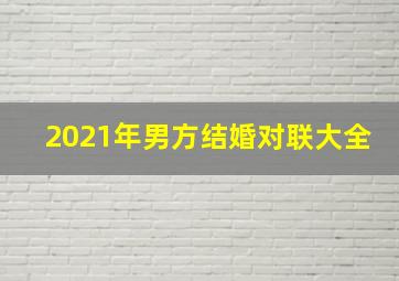 2021年男方结婚对联大全