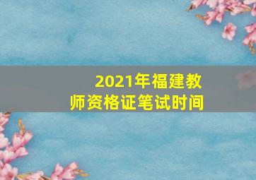 2021年福建教师资格证笔试时间