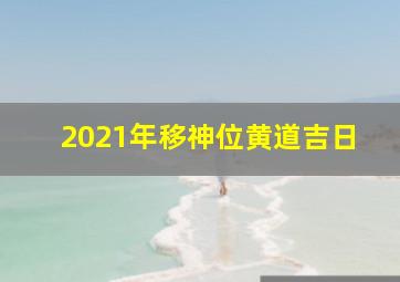 2021年移神位黄道吉日