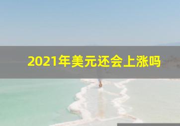 2021年美元还会上涨吗