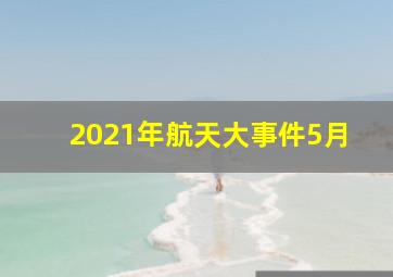 2021年航天大事件5月