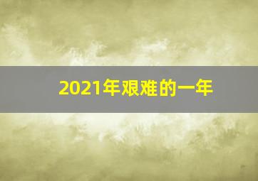 2021年艰难的一年