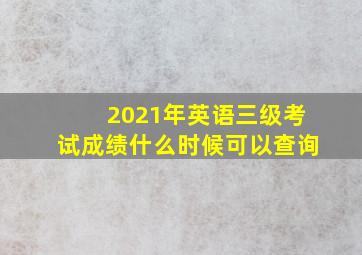 2021年英语三级考试成绩什么时候可以查询