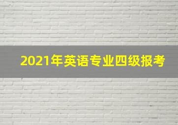 2021年英语专业四级报考