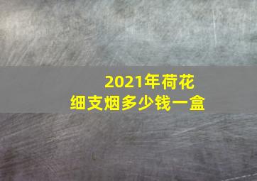 2021年荷花细支烟多少钱一盒