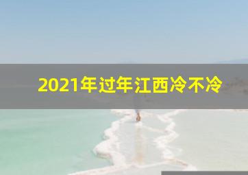 2021年过年江西冷不冷