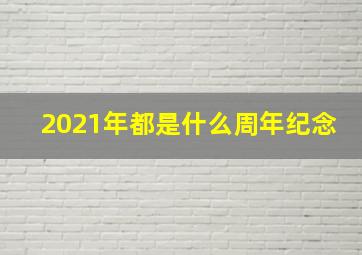 2021年都是什么周年纪念