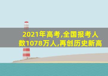 2021年高考,全国报考人数1078万人,再创历史新高