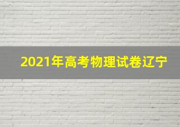 2021年高考物理试卷辽宁