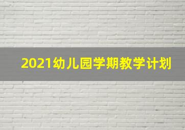 2021幼儿园学期教学计划