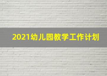 2021幼儿园教学工作计划