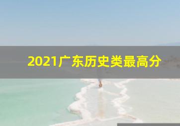 2021广东历史类最高分