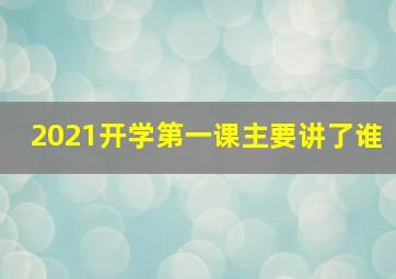 2021开学第一课主要讲了谁