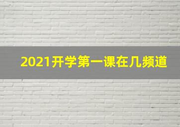 2021开学第一课在几频道