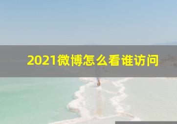 2021微博怎么看谁访问