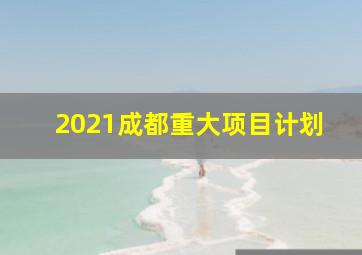 2021成都重大项目计划