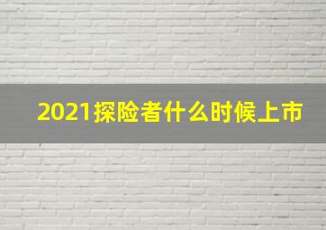 2021探险者什么时候上市