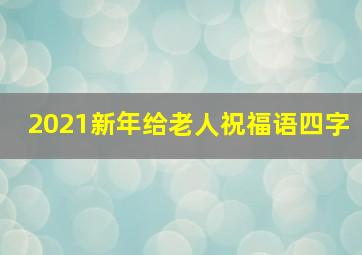 2021新年给老人祝福语四字