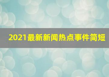 2021最新新闻热点事件简短