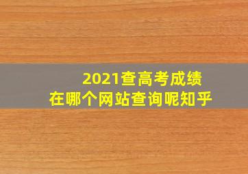 2021查高考成绩在哪个网站查询呢知乎