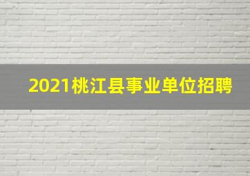 2021桃江县事业单位招聘