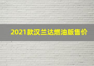 2021款汉兰达燃油版售价