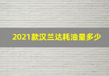 2021款汉兰达耗油量多少