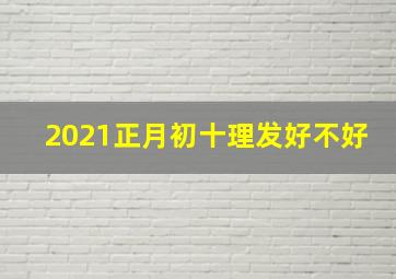 2021正月初十理发好不好