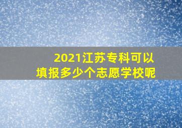 2021江苏专科可以填报多少个志愿学校呢