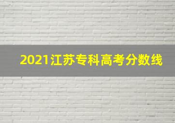 2021江苏专科高考分数线