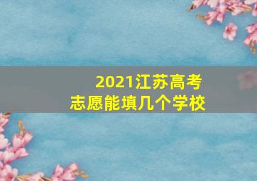 2021江苏高考志愿能填几个学校