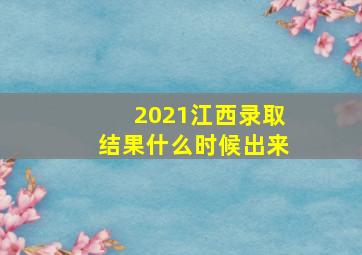 2021江西录取结果什么时候出来