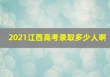 2021江西高考录取多少人啊