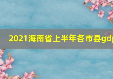 2021海南省上半年各市县gdp