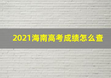 2021海南高考成绩怎么查